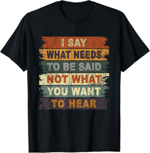 I Say What Needs To Be Said Not What You Want To Hear Funny T-Shirt - T-Shirt | Black