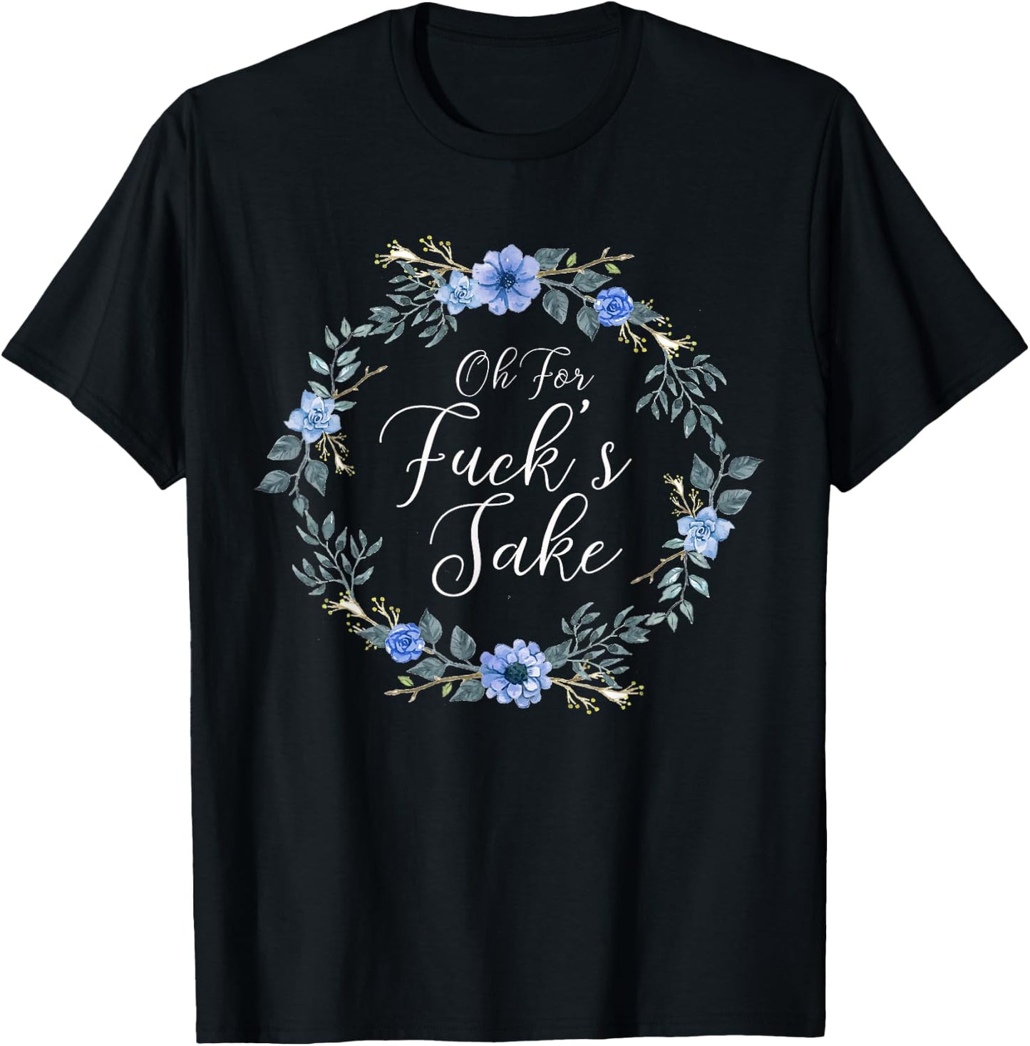 Oh For Fucks Sake Profanity Swear Words with Flowers Funny T-Shirt - T-Shirt | Black