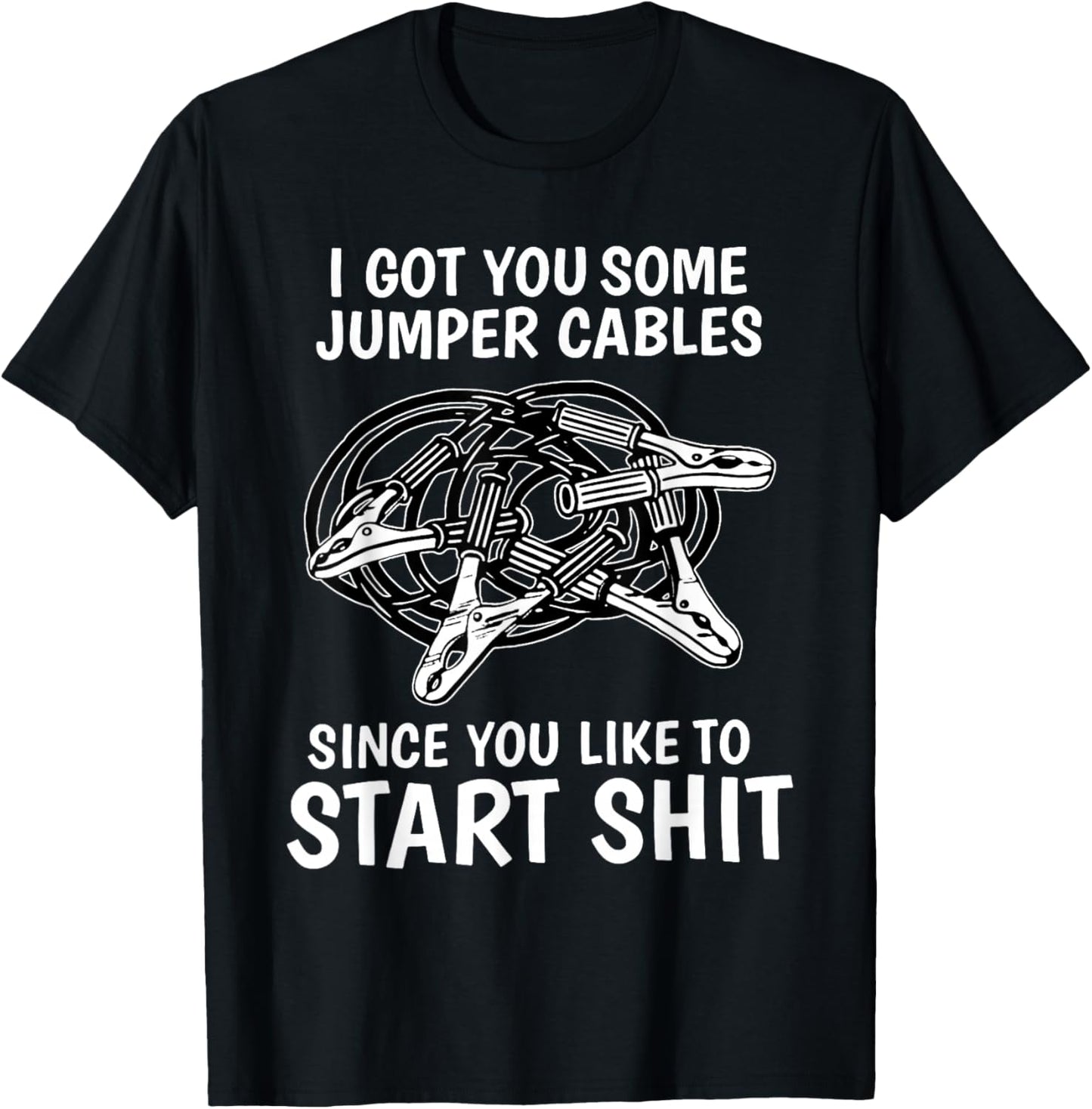 I Got You Some Jumper Cables Since You Like to Start Shit T-Shirt - T-Shirt | Black