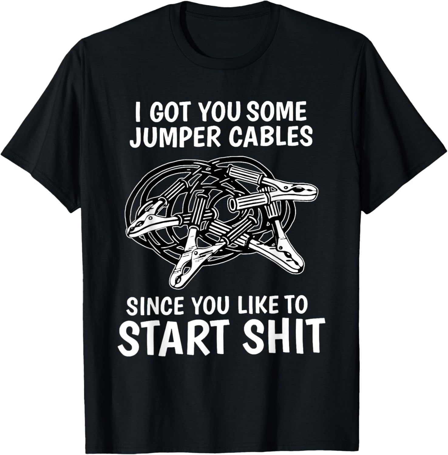 I Got You Some Jumper Cables Since You Like to Start Shit T-Shirt - T-Shirt | Black