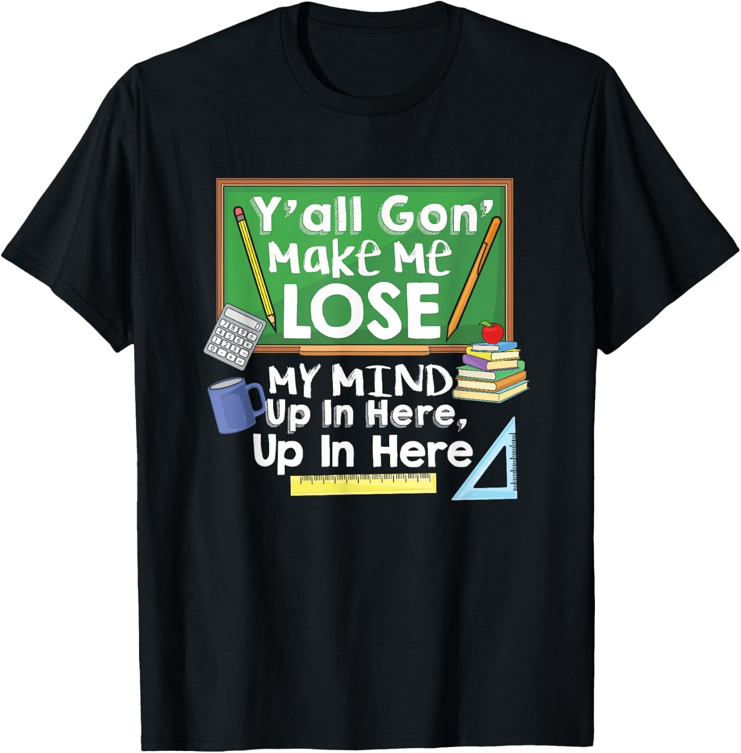 Teacher Y'all Gon' Make Me Lose My Mind Funny Gift T-Shirt - T-Shirt | Black