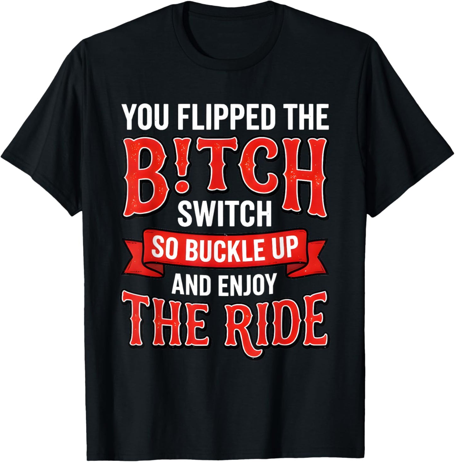 You Flipped The Bitch Switch So Buckle Up and Enjoy The Ride T-Shirt - T-Shirt | Black