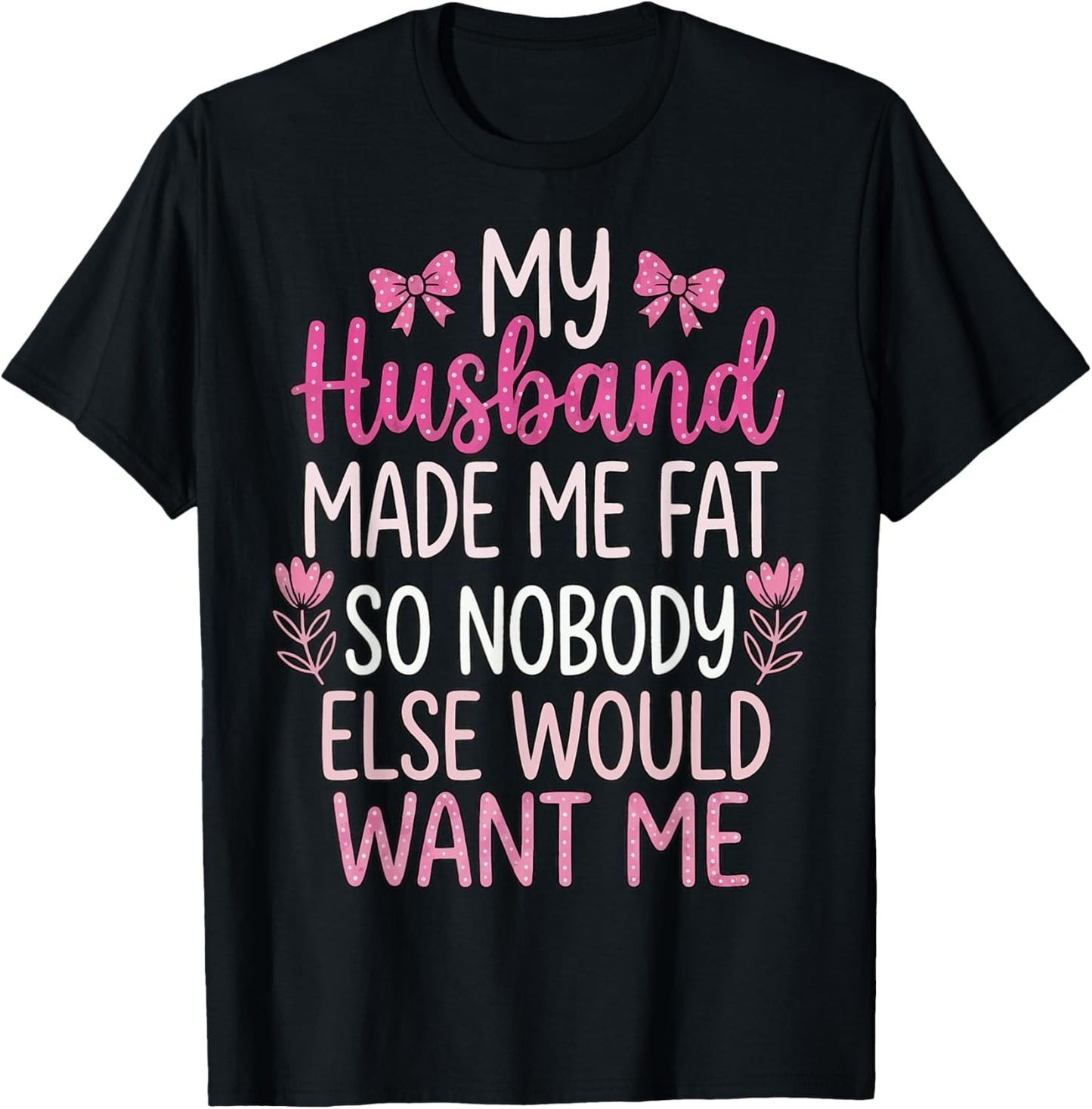 My Husband Made Me Fat So Nobody Else Would Want Me T-Shirt - T-Shirt | Black