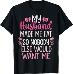 My Husband Made Me Fat So Nobody Else Would Want Me T-Shirt - T-Shirt | Black