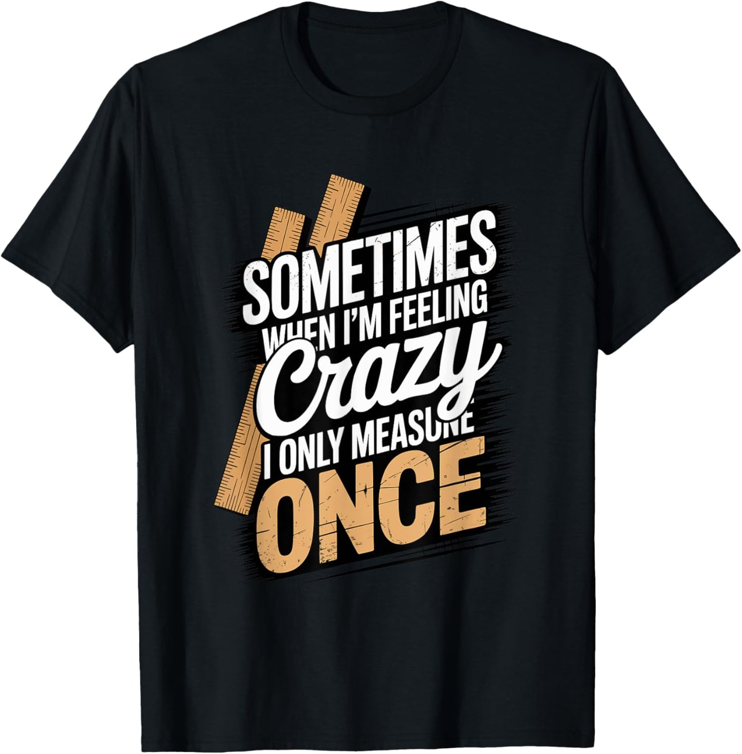 Sometimes When I'm Feeling Crazy I Only Measure Once T-Shirt - T-Shirt | Black