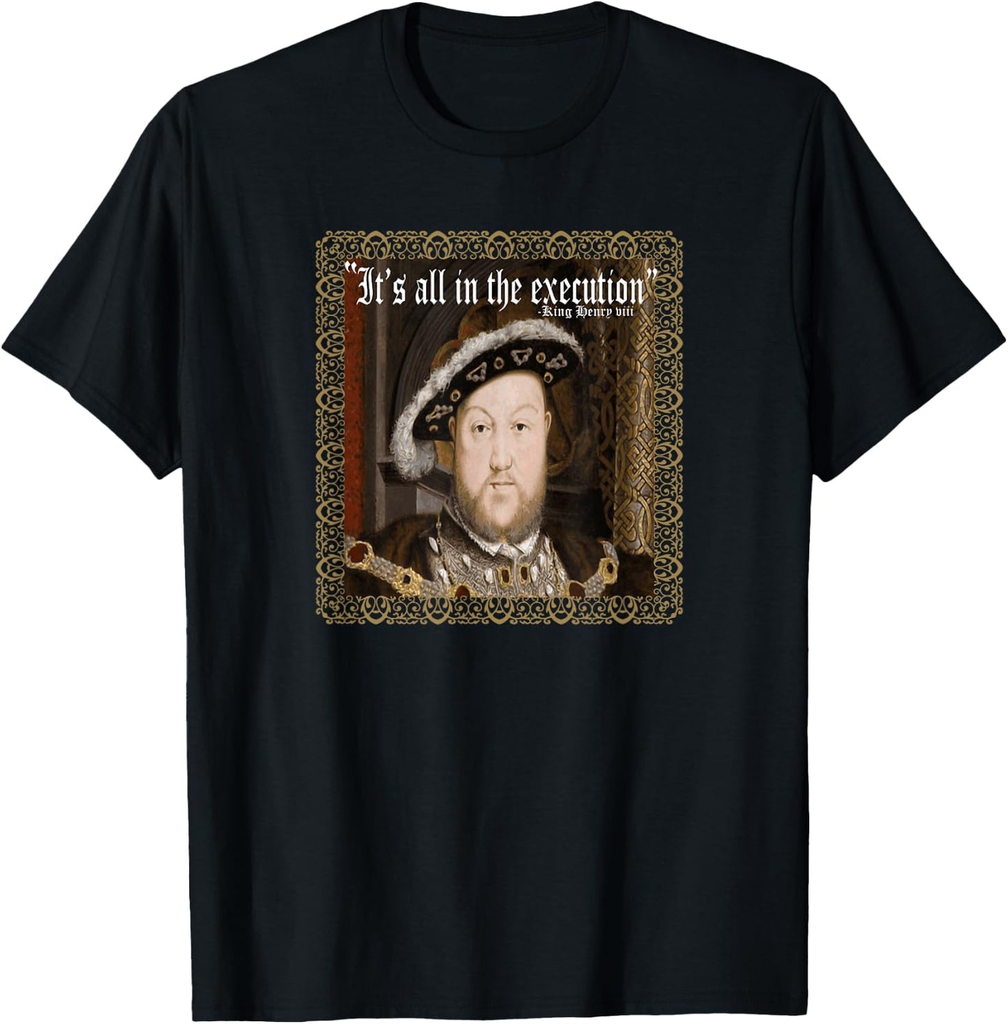King Henry VIII Shirt It's All In The Execution Ren Fest T-Shirt - T-Shirt | Black