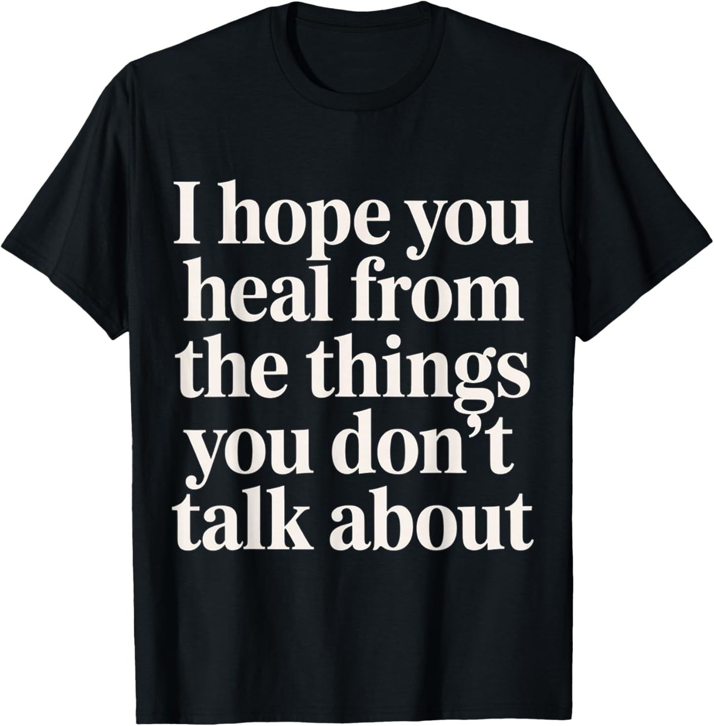 I Hope You Heal from The Things You Don't Talk About T-Shirt - T-Shirt | Black