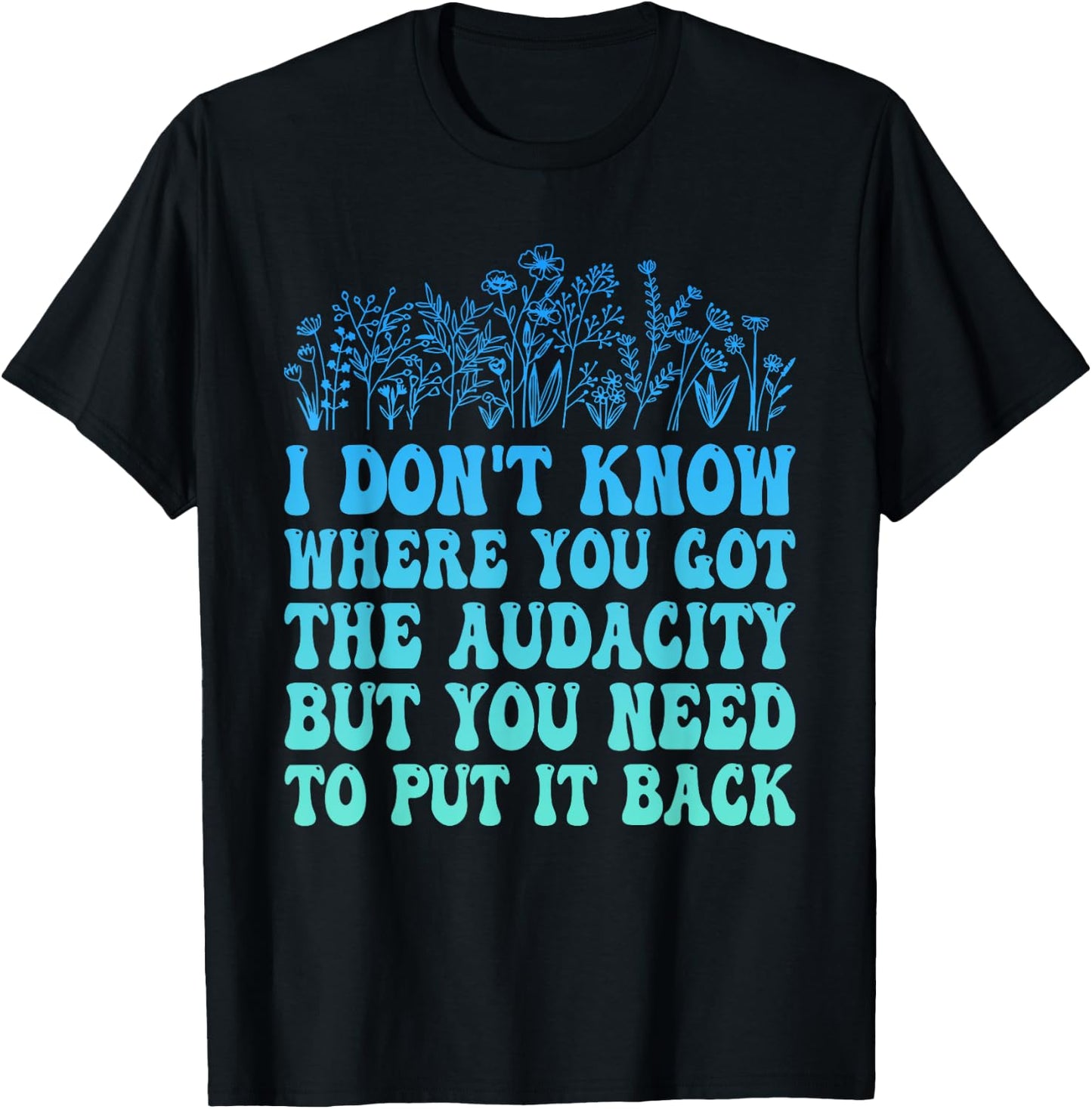 I Don't Know Where You Got The Audacity Funny Quote T-Shirt - T-Shirt | Black