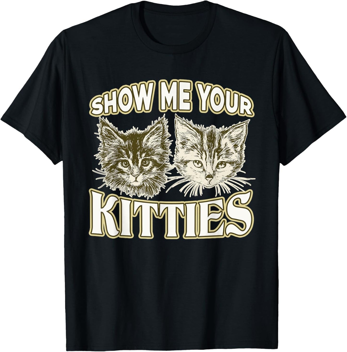 SHOW ME YOUR KITTIES shirt Funny Kitten T-Shirt - T-Shirt | Black