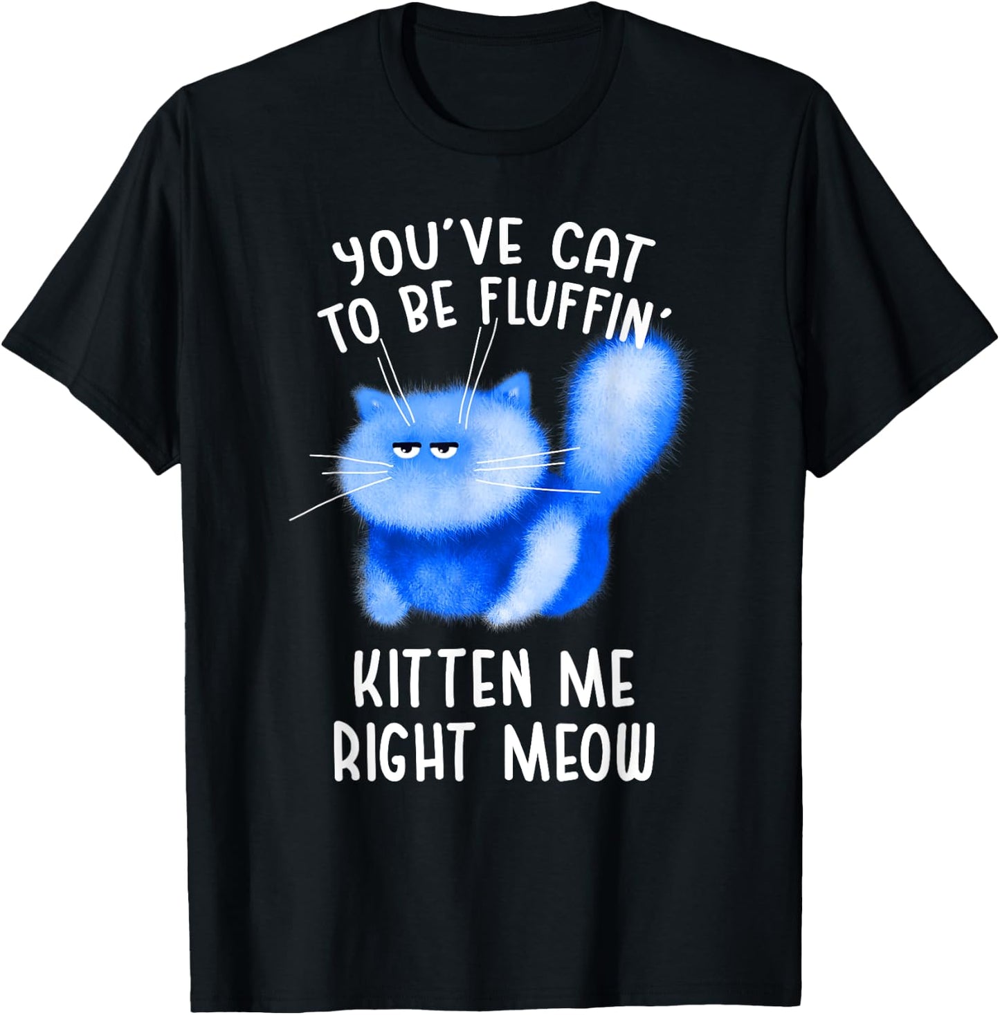You've Cat To Be Fluffin' Kitten Me Right Meow - Cat Pun T-Shirt - T-Shirt | Black