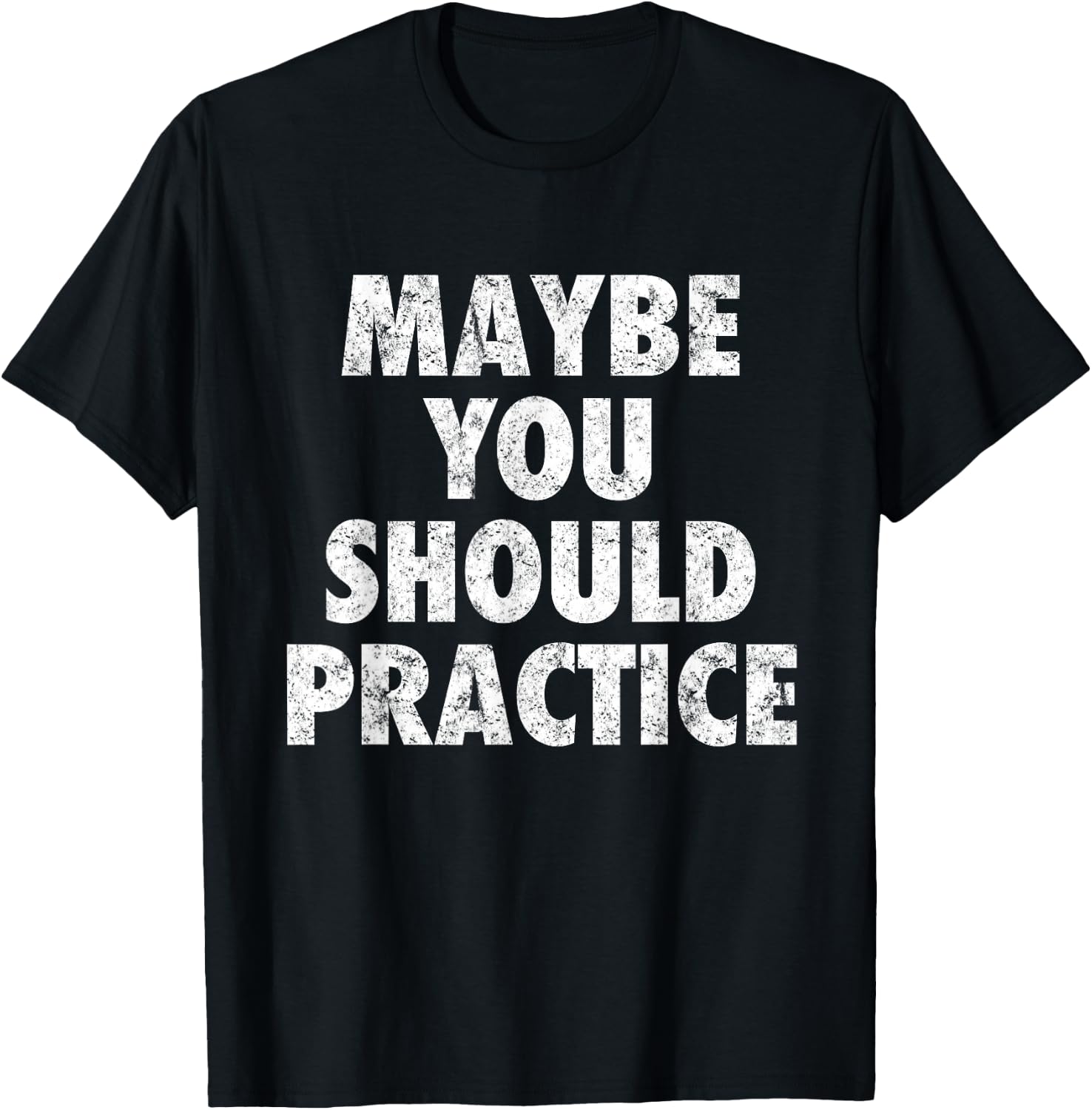 Maybe You Should Practice T-Shirt - T-Shirt | Black