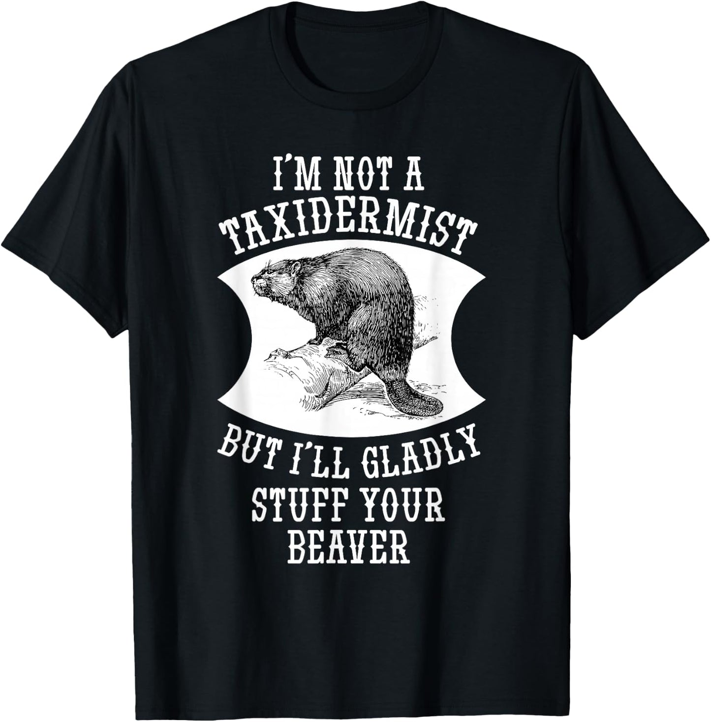 I'm Not A Taxidermist But I'll Gladly Stuff Your Beaver Gift T-Shirt - T-Shirt | Black