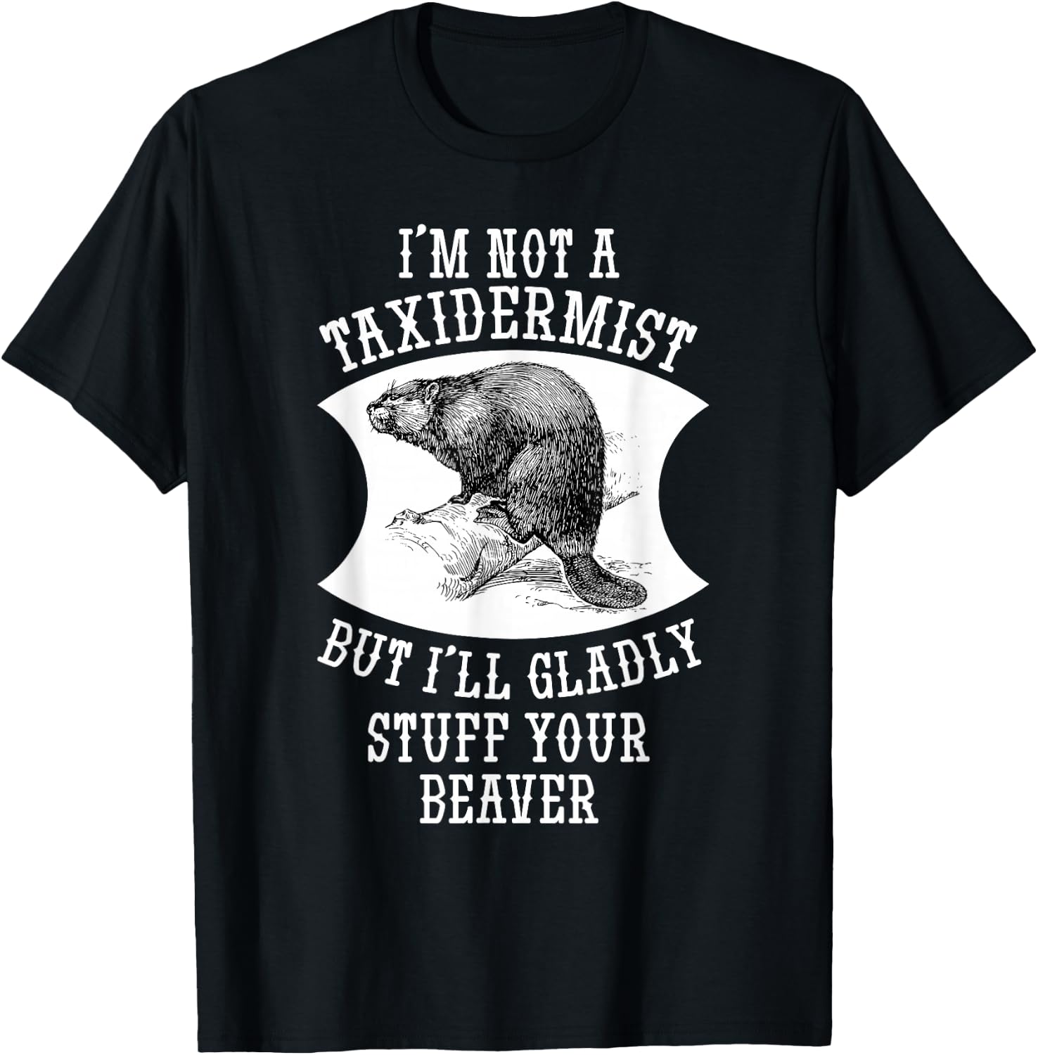 I'm Not A Taxidermist But I'll Gladly Stuff Your Beaver Gift T-Shirt - T-Shirt | Black
