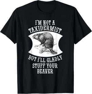 I'm Not A Taxidermist But I'll Gladly Stuff Your Beaver Gift T-Shirt - T-Shirt | Black