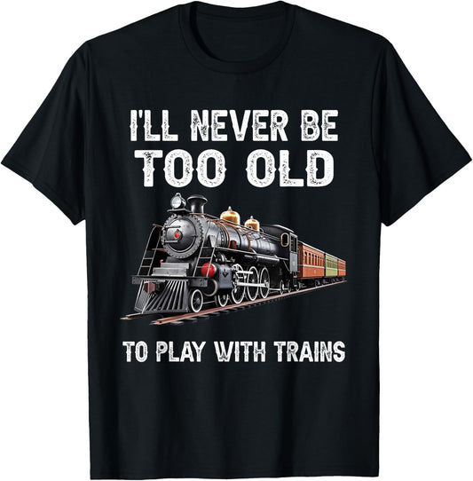 I'll Never Be Too Old to Play with Trains Model Train Lover T-Shirt - T-Shirt | Black