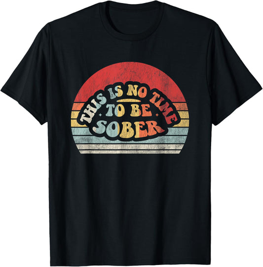 This Is No Time To Be Sober T-Shirt - T-Shirt | Black