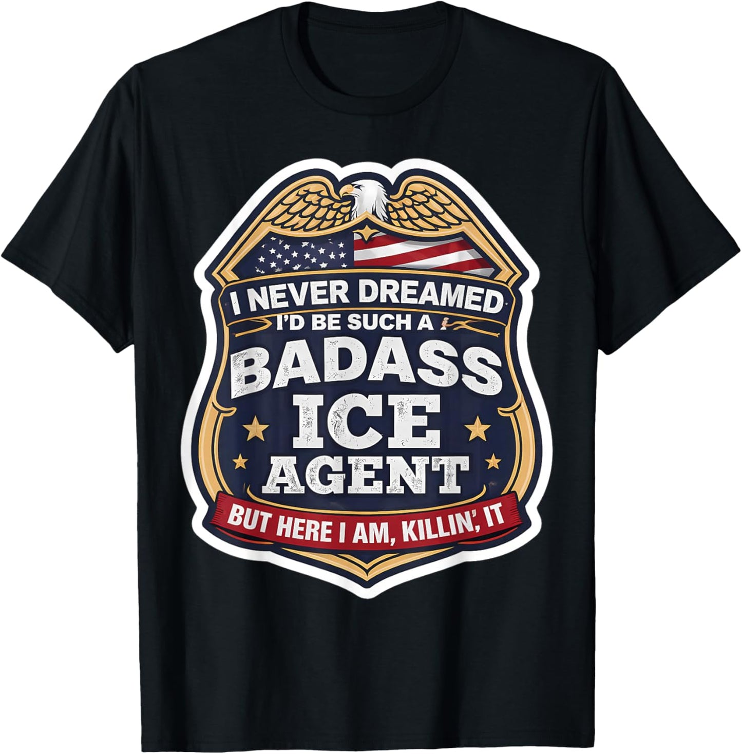I Never Dreamed I'd Become A Badass ICE Agent But Here I Am T-Shirt - T-Shirt | Black