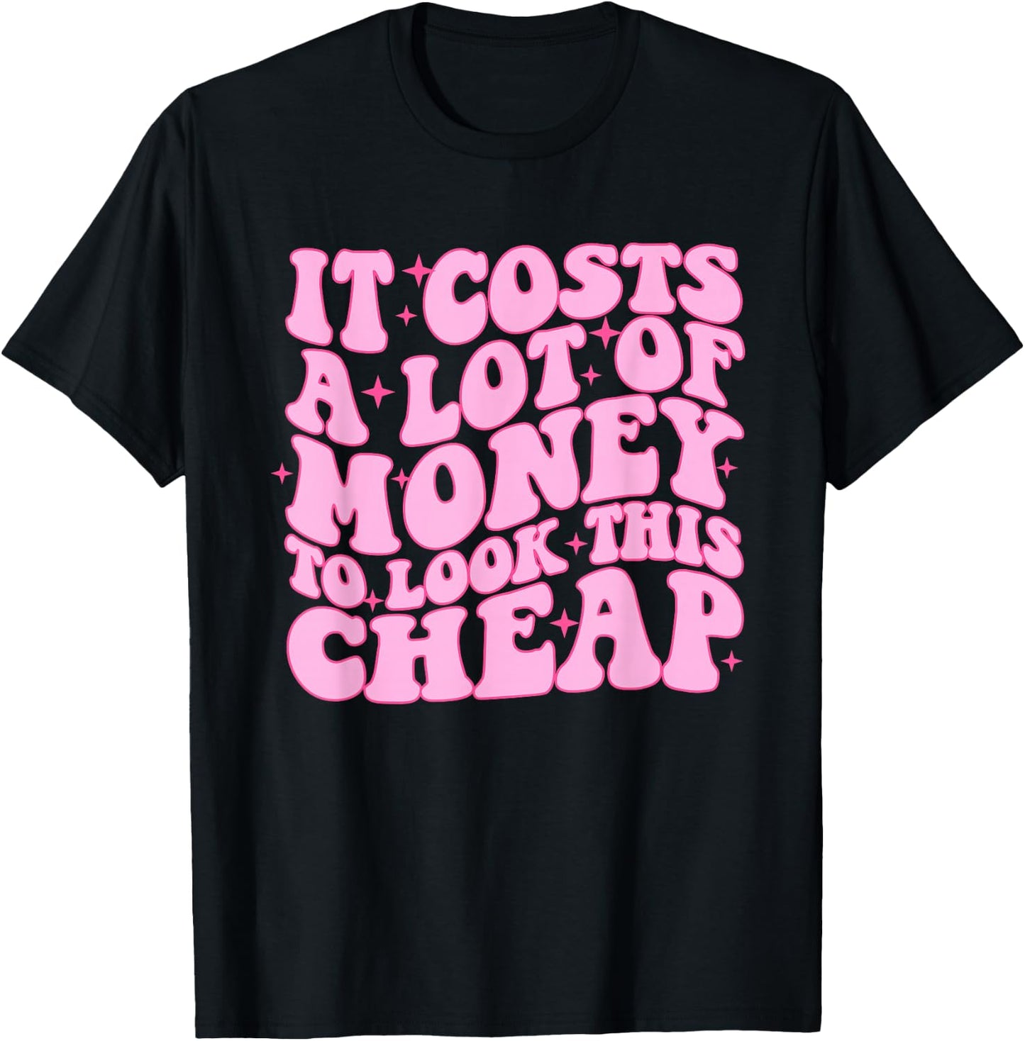 Its Cost A Lot Of Money To Look This Cheap Funny Apparel T-Shirt - T-Shirt | Black
