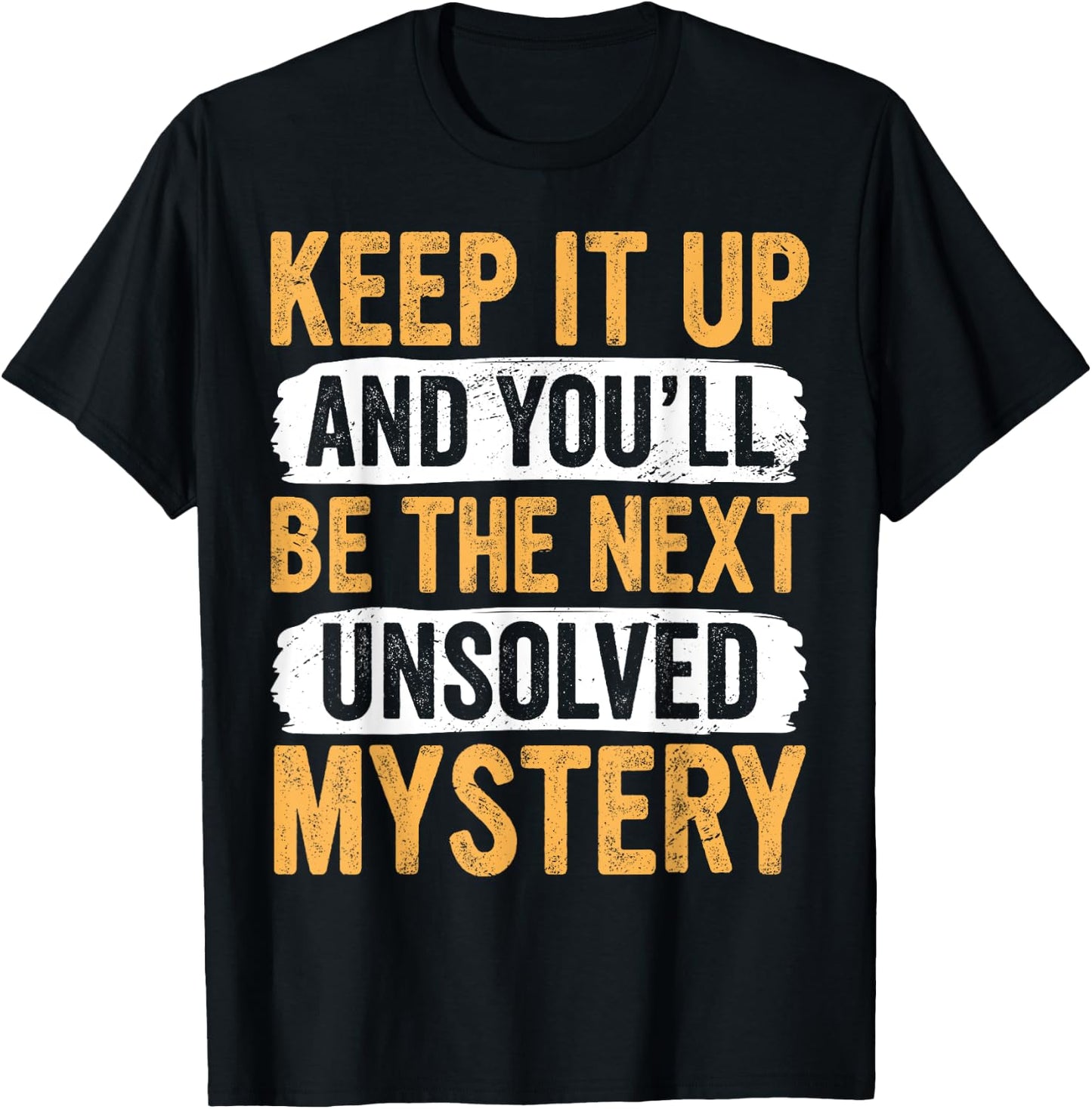 Keep It up and You’ll Be the Next Unsolved Mystery Sarcastic T-Shirt - T-Shirt | Black