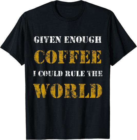 Funny Sarcastic Given Enough Coffee I Could Rule the world T-Shirt - T-Shirt | Black