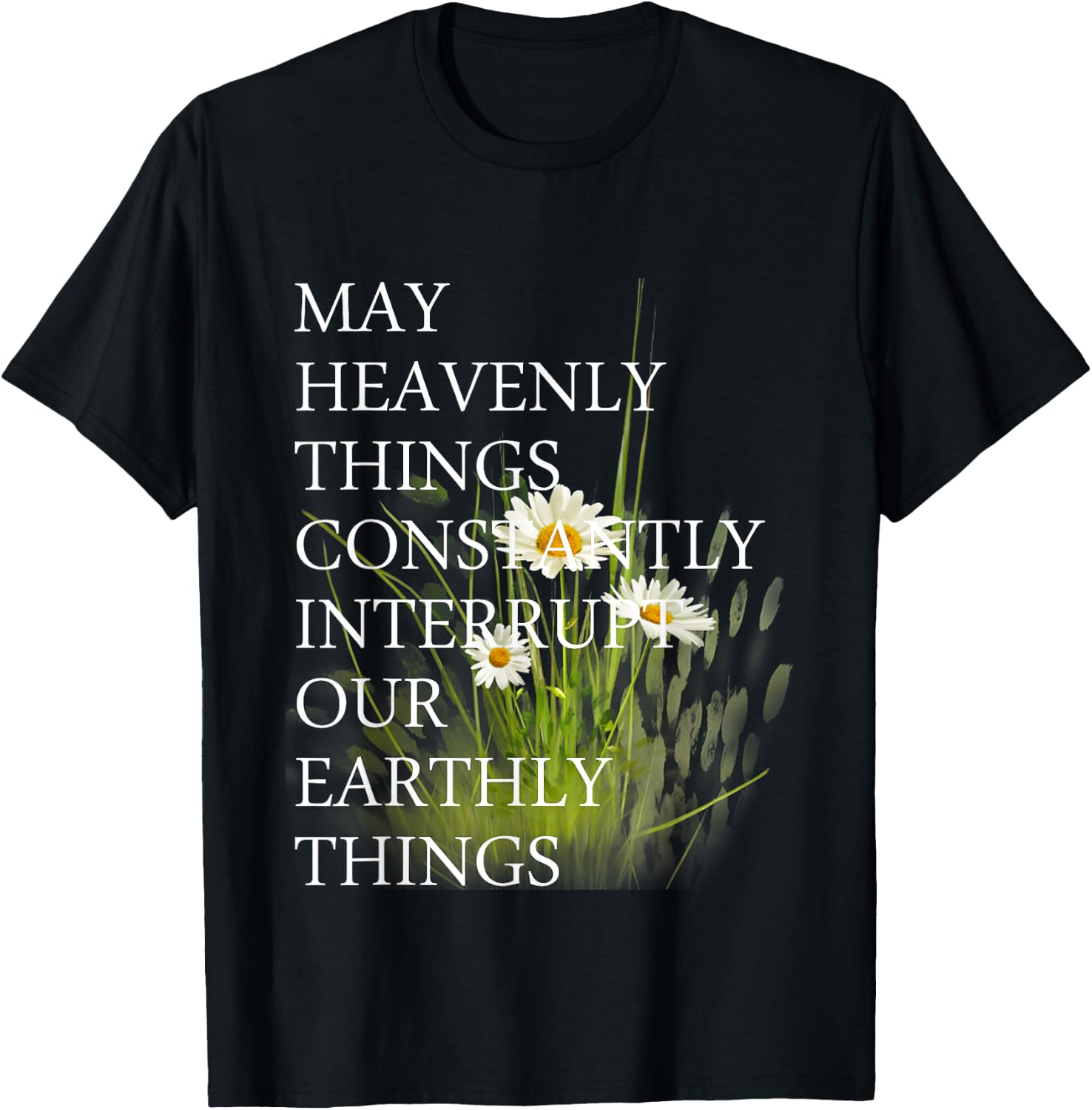 May Heavenly Things Constantly Interrupt Our Earthly Things T-Shirt - T-Shirt | Black