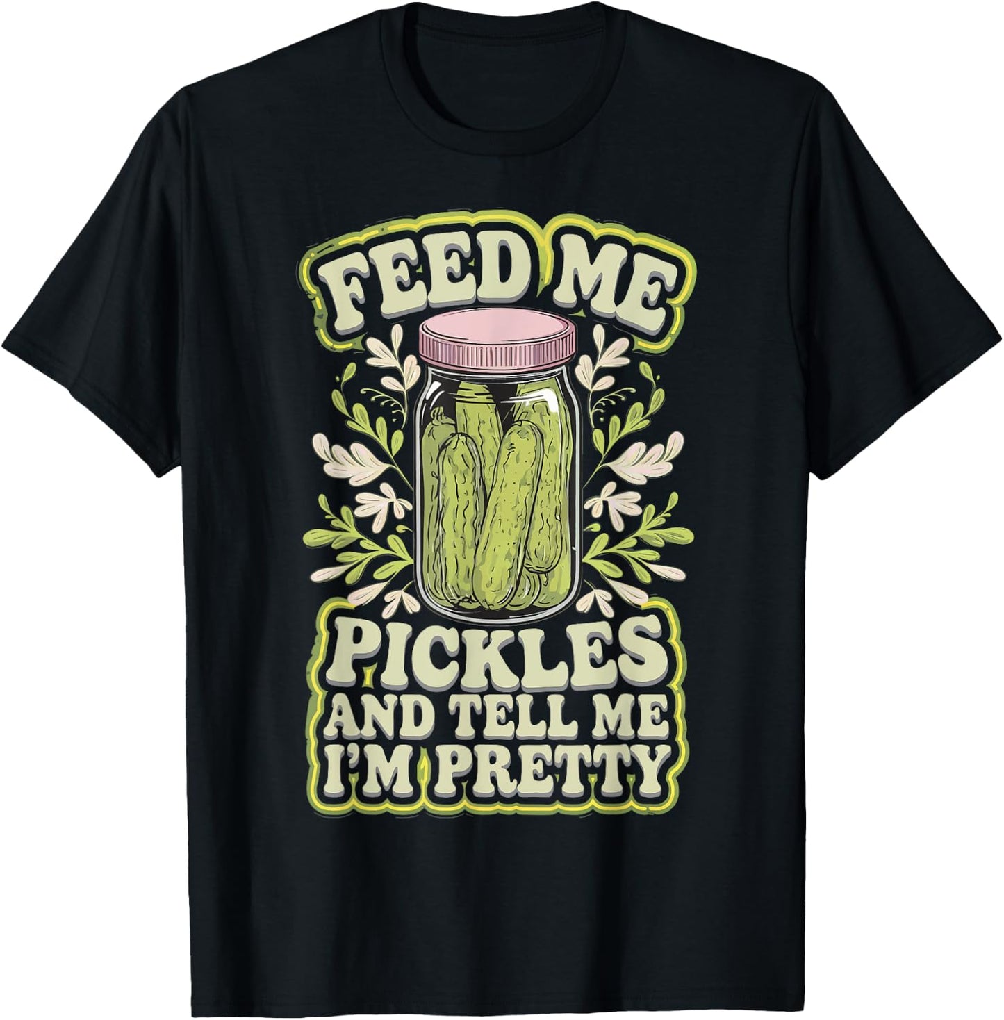 Feed Me Pickles And Tell Me I'm Pretty T-Shirt - T-Shirt | Black