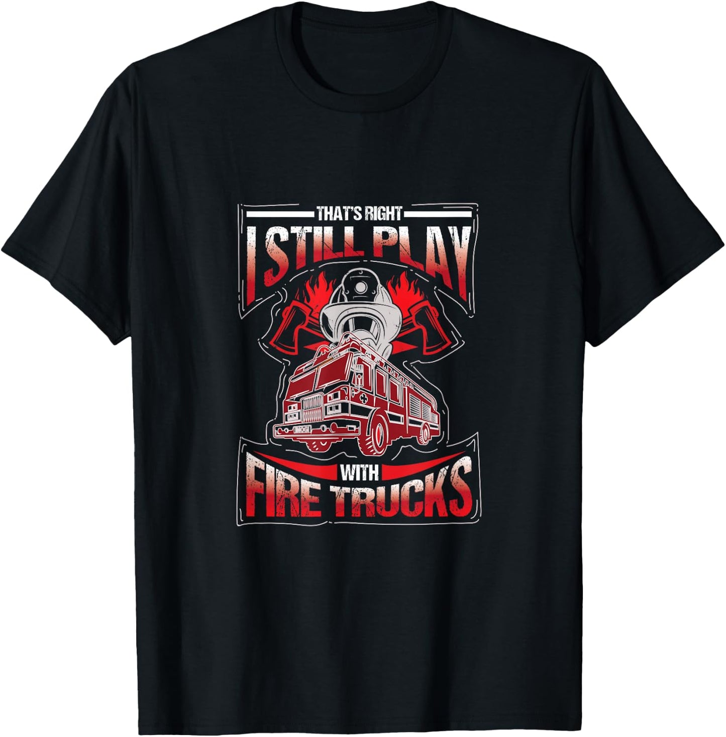 I'm still playing with fire trucks. Fun T-Shirt - T-Shirt | Black