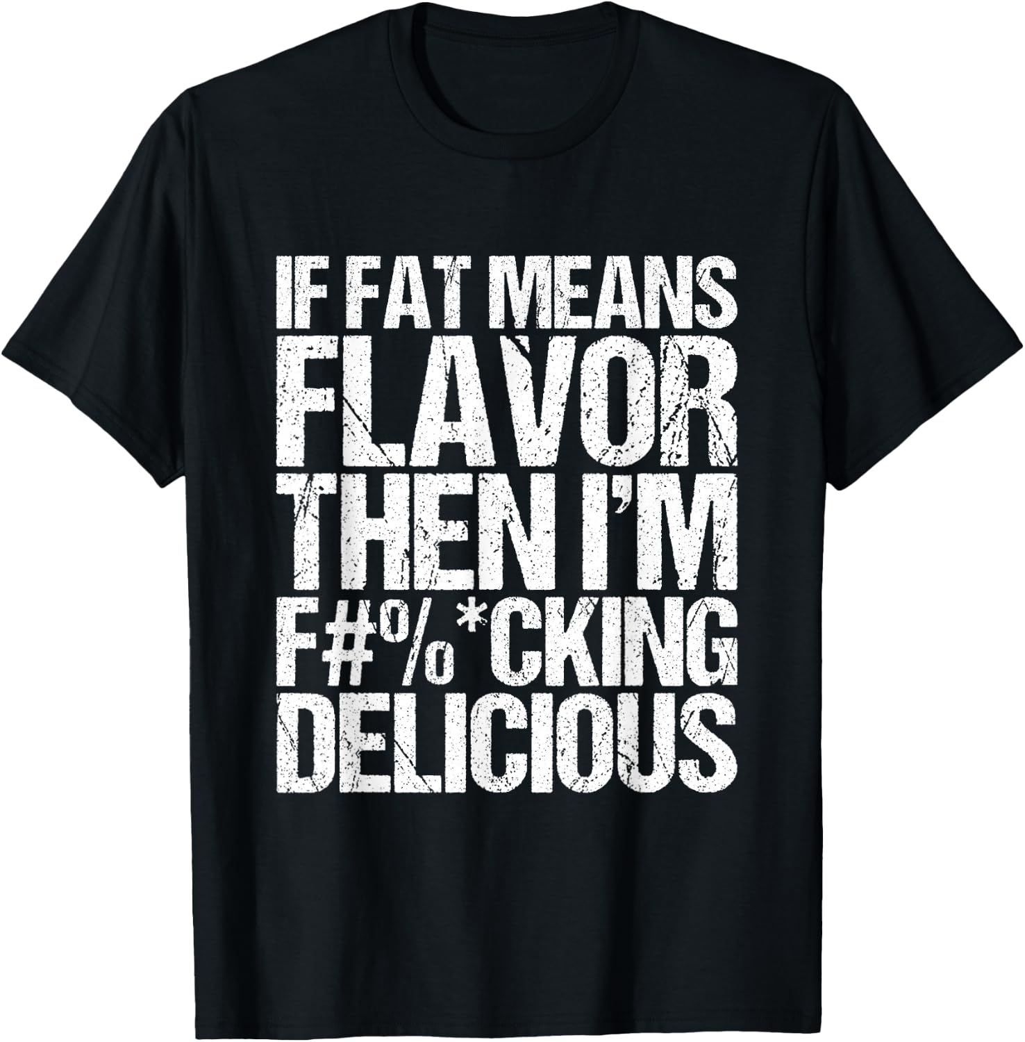 If Fat Means Flavor Then I'm Fucking Delicious T-Shirt - T-Shirt | Black