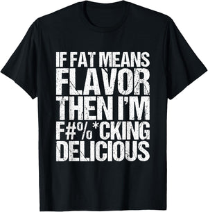 If Fat Means Flavor Then I'm Fucking Delicious T-Shirt - T-Shirt | Black