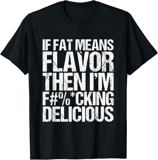 If Fat Means Flavor Then I'm Fucking Delicious T-Shirt - T-Shirt | Black