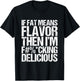 If Fat Means Flavor Then I'm Fucking Delicious T-Shirt - T-Shirt | Black