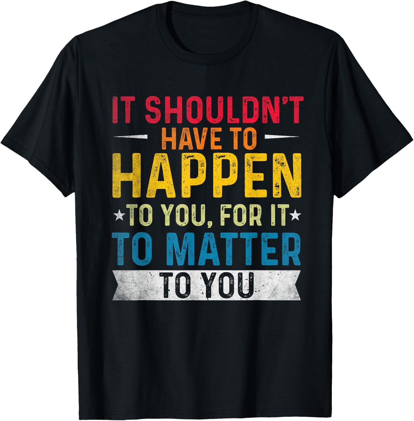 It shouldn't have to happen to you, for it to matter to you T-Shirt - T-Shirt | Black