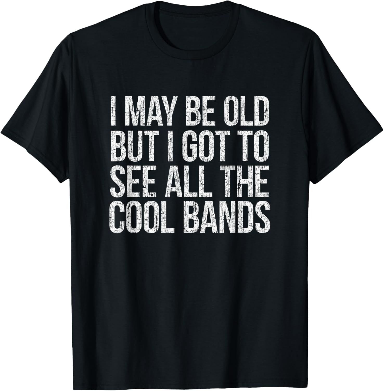I May Be Old But I Got To See All The Cool Bands T-Shirt - T-Shirt | Black