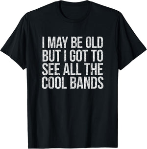 I May Be Old But I Got To See All The Cool Bands T-Shirt - T-Shirt | Black