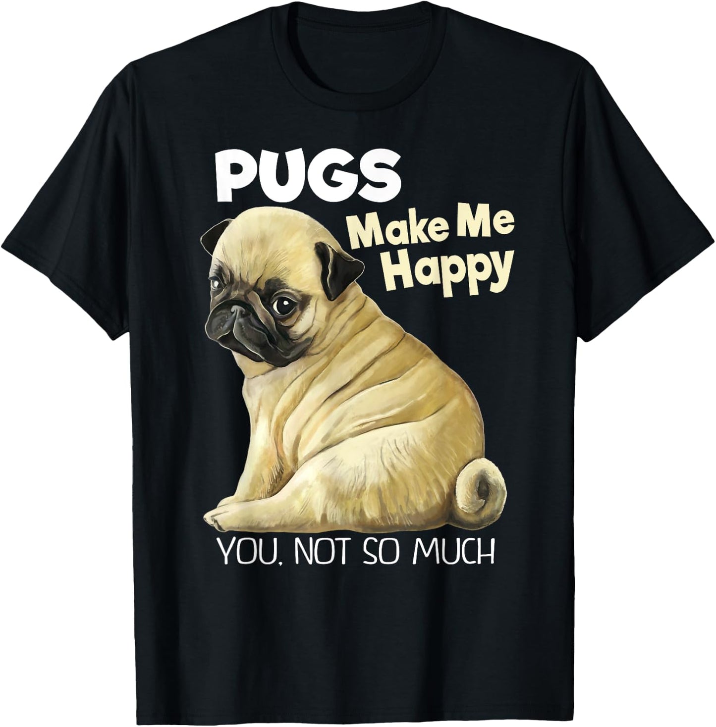 Pug Shirt - Funny Pugs Make Me Happy You Not So Much T-Shirt - T-Shirt | Black