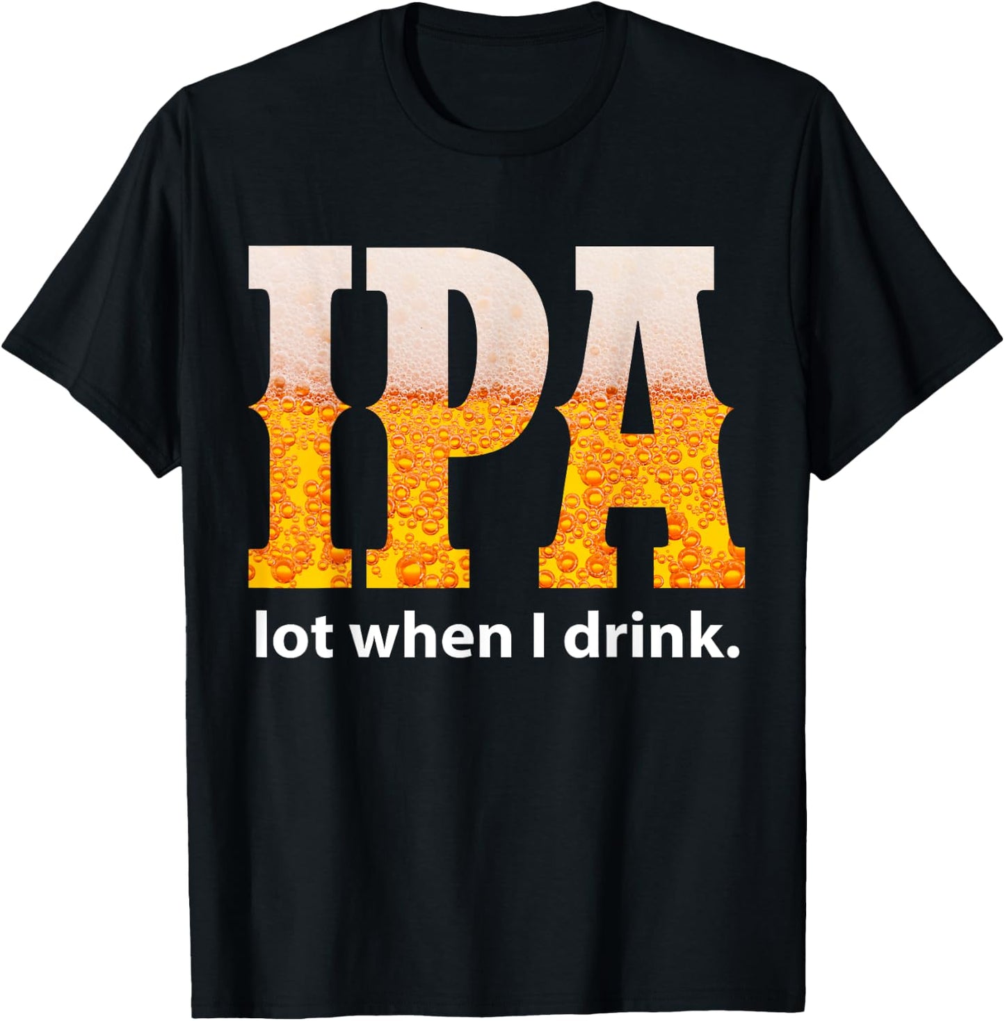IPA Lot When I Drink Funny Beer Craft Remind Hilarious Drunk T-Shirt - T-Shirt | Black
