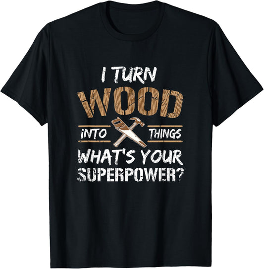 I Turn Wood Into Things Carpenter Woodworking Shirt T-Shirt - T-Shirt | Black
