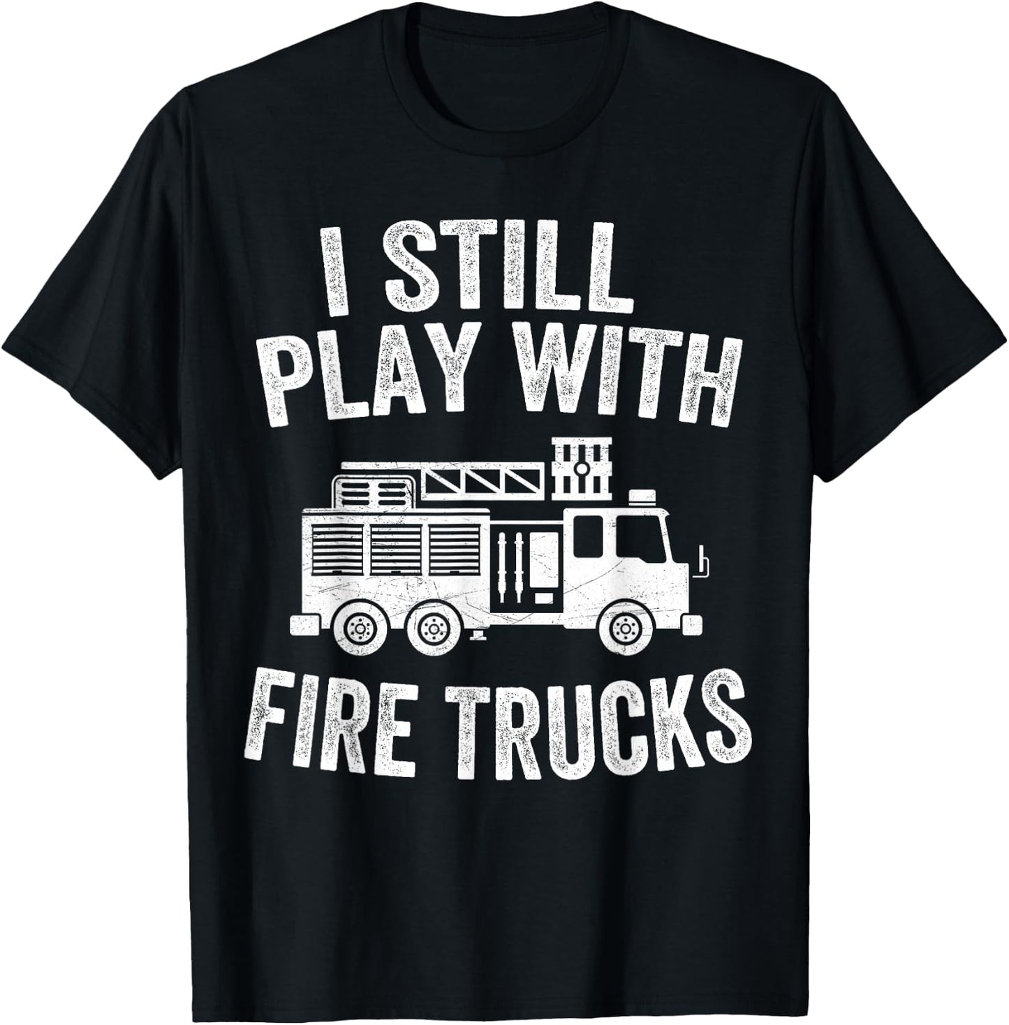 I Still Play With Fire Trucks Gifts Dad Firefighters T-Shirt - T-Shirt | Black