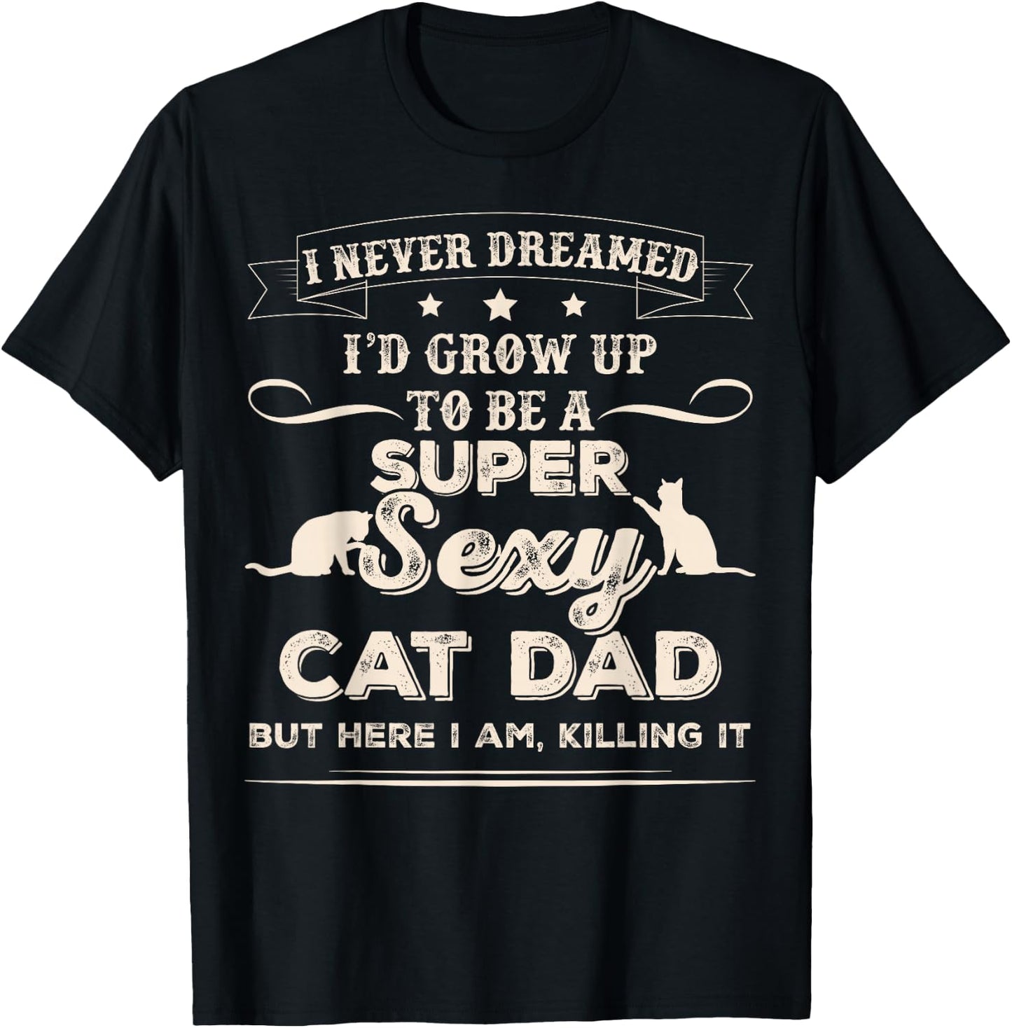 I Never Dreamed I'd Grow Up To Be A Sexy Cat Dad T-Shirt - T-Shirt | Black