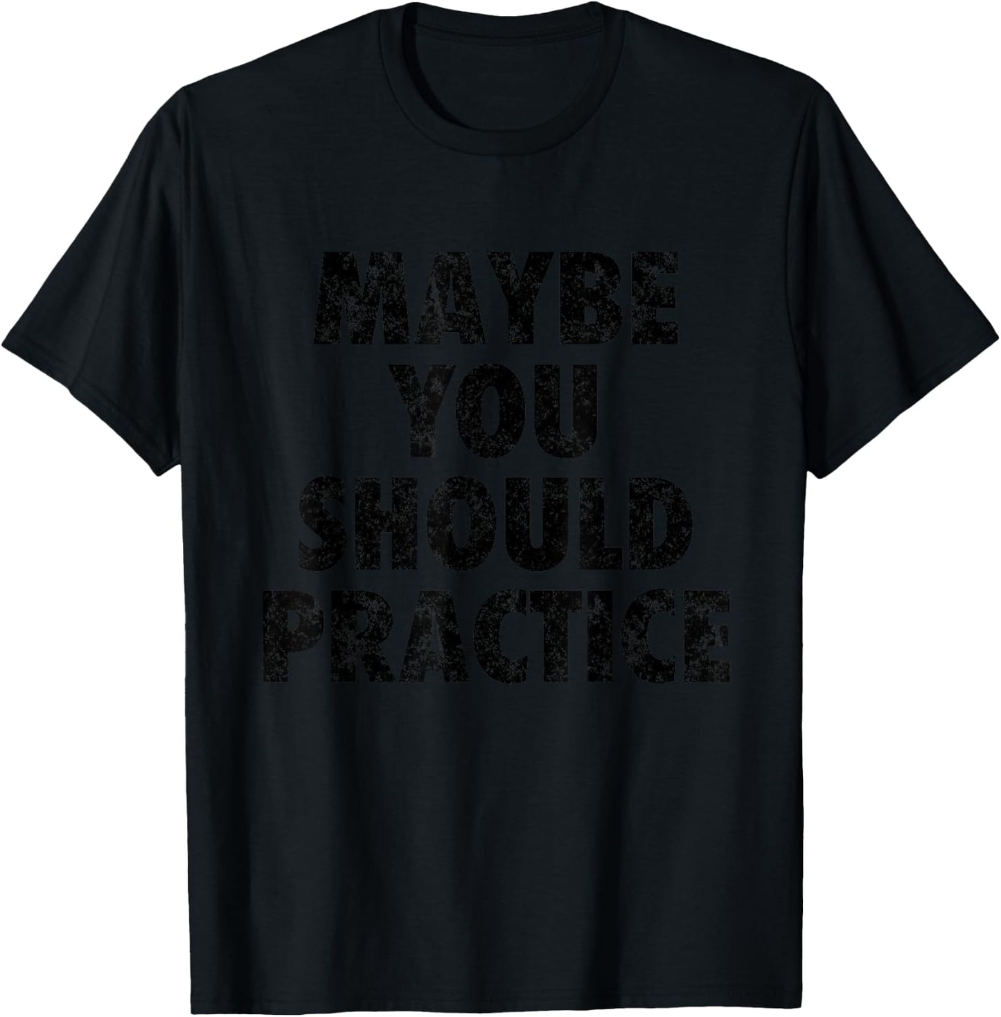 Maybe You Should Practice Shirt T-Shirt - T-Shirt | Black