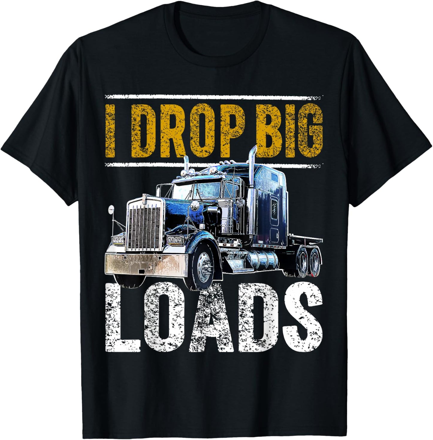 I Drop Big Loads Big Rig Semi-Trailer Truck Driver Gift Men T-Shirt - T-Shirt | Black
