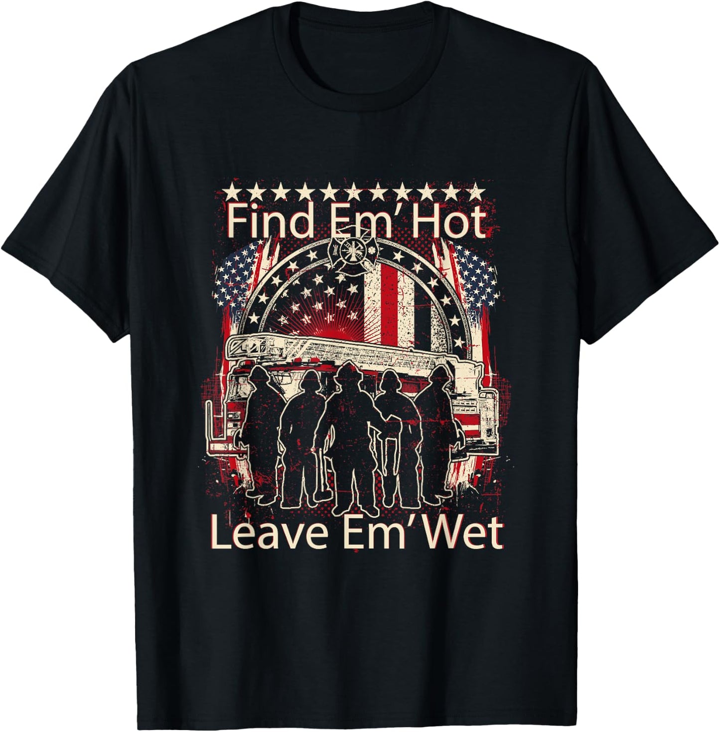 Find Em' Hot, Leave Em' Wet! Pro Firefighter, Patriotic T-Shirt - T-Shirt | Black