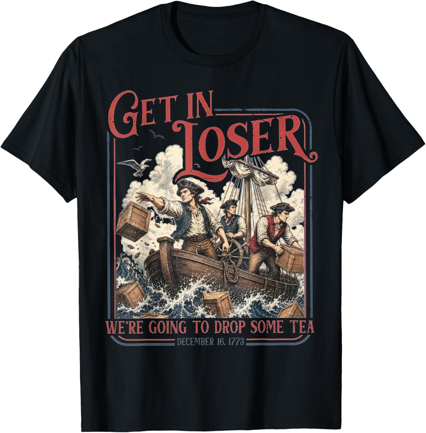 Get in Loser We're Going to Drop Some Tea Funny 4th of July T-Shirt - T-Shirt | Black