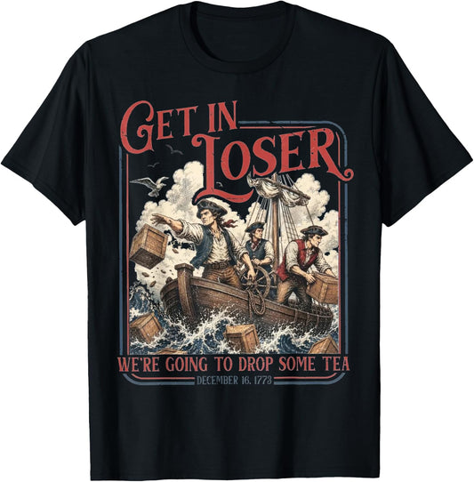 Get in Loser We're Going to Drop Some Tea Funny 4th of July T-Shirt - T-Shirt | Black