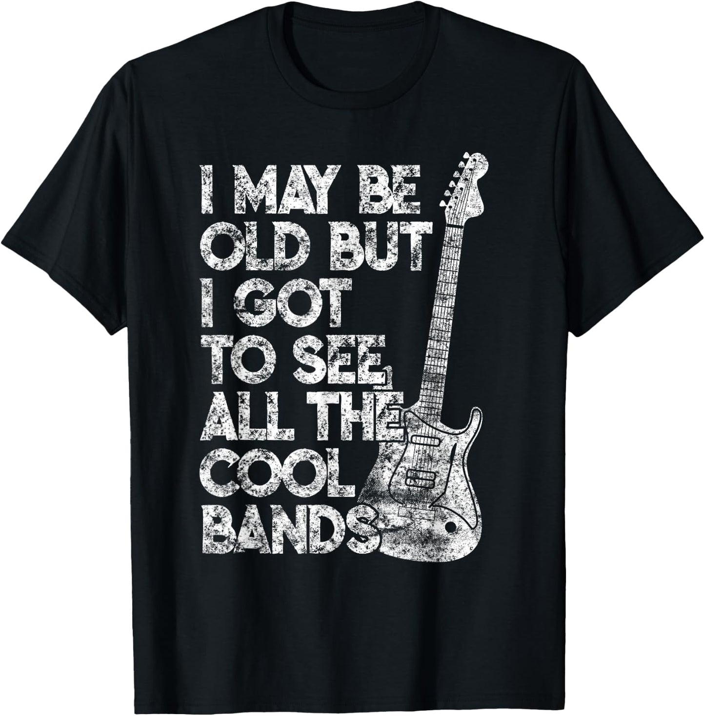 I May Be Old But I Got To See All The Cool Bands Distressed T-Shirt - T-Shirt | Black