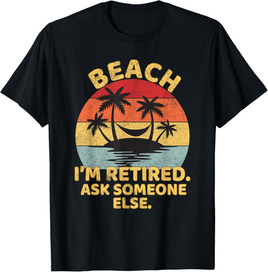 Beach I'm Retired Ask Someone Else Funny Beach Retired T-Shirt - T-Shirt | Black